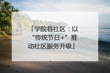 学院巷社区：以“传统节日+”推动社区服务升级
